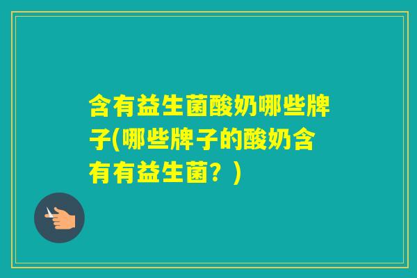 含有益生菌酸奶哪些牌子(哪些牌子的酸奶含有有益生菌？)