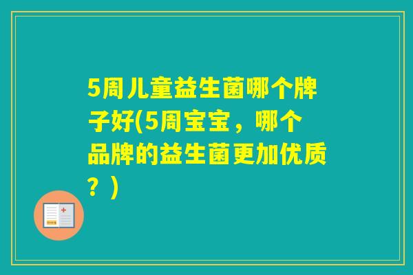 5周儿童益生菌哪个牌子好(5周宝宝，哪个品牌的益生菌更加优质？)
