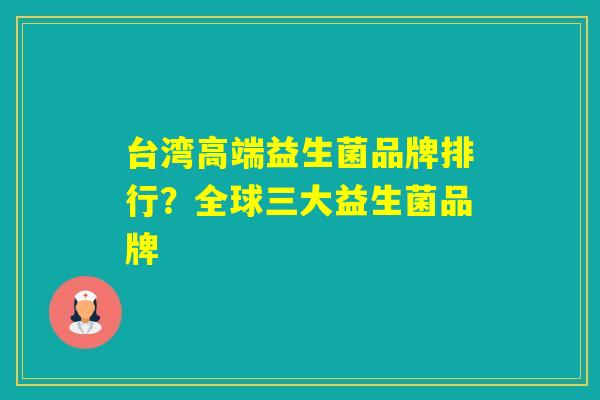 台湾高端益生菌品牌排行？全球三大益生菌品牌