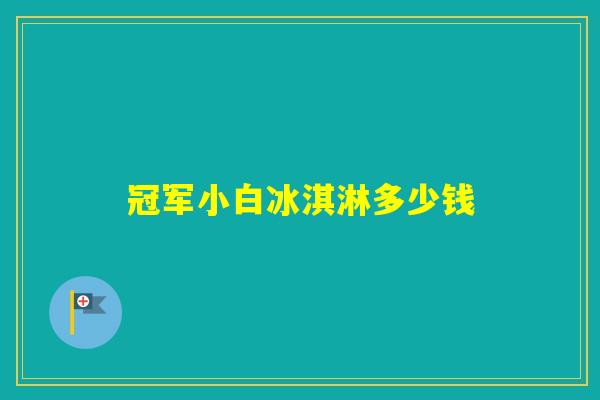 冠军小白冰淇淋多少钱