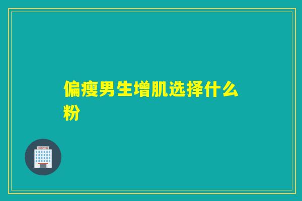偏瘦男生增肌选择什么粉