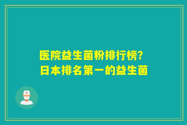 医院益生菌粉排行榜?日本排名第一的益生菌 医院益生菌粉排行榜?日本排名第一的益生菌