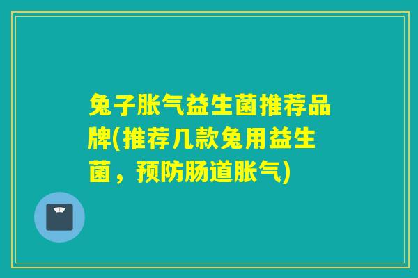兔子益生菌推荐品牌(推荐几款兔用益生菌，肠道)