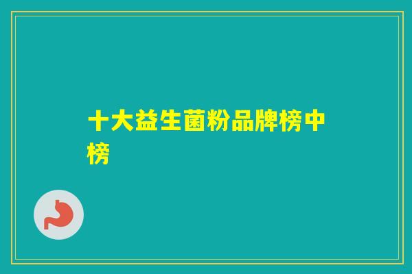 十大益生菌粉品牌榜中榜 十大益生菌粉品牌榜中榜