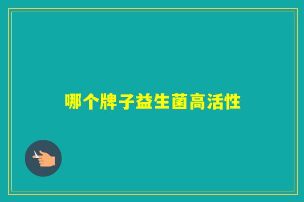哪个牌子益生菌高活性
