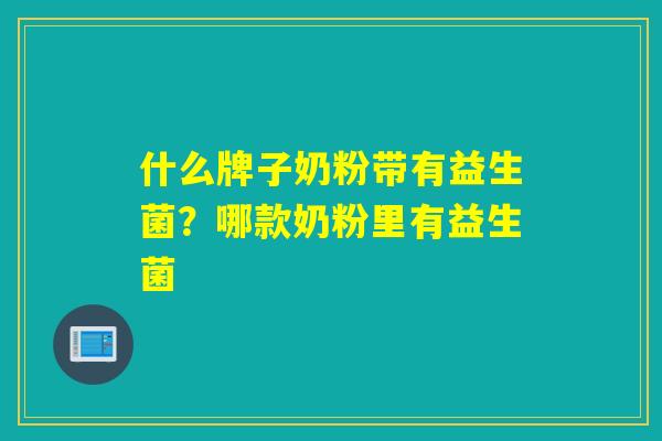 什么牌子奶粉带有益生菌？哪款奶粉里有益生菌