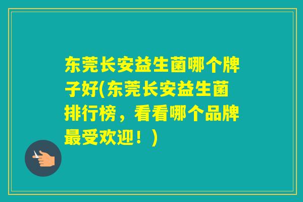 东莞长安益生菌哪个牌子好(东莞长安益生菌排行榜，看看哪个品牌受欢迎！)
