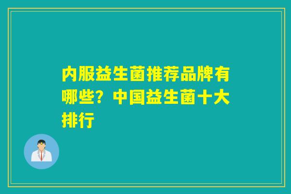 内服益生菌推荐品牌有哪些？中国益生菌十大排行