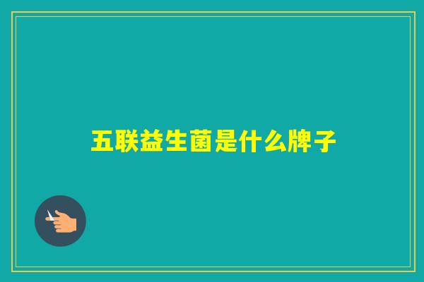 五联益生菌是什么牌子 五联益生菌是什么牌子