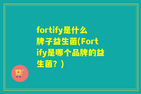 fortify是什么牌子益生菌(Fortify是哪个品牌的益生菌？)