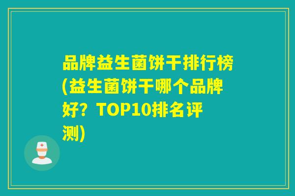 品牌益生菌饼干排行榜(益生菌饼干哪个品牌好？TOP10排名评测)