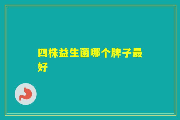 四株益生菌哪个牌子好