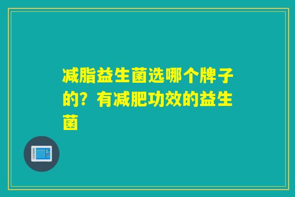 减脂益生菌选哪个牌子的？有功效的益生菌