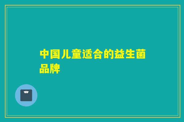 中国儿童适合的益生菌品牌
