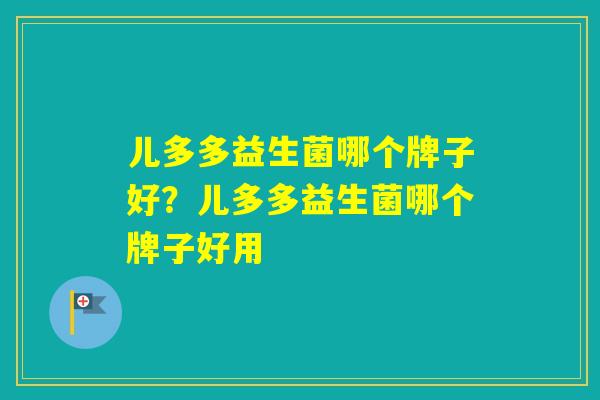 儿多多益生菌哪个牌子好？儿多多益生菌哪个牌子好用
