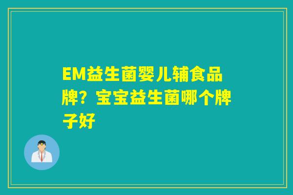 EM益生菌婴儿辅食品牌？宝宝益生菌哪个牌子好