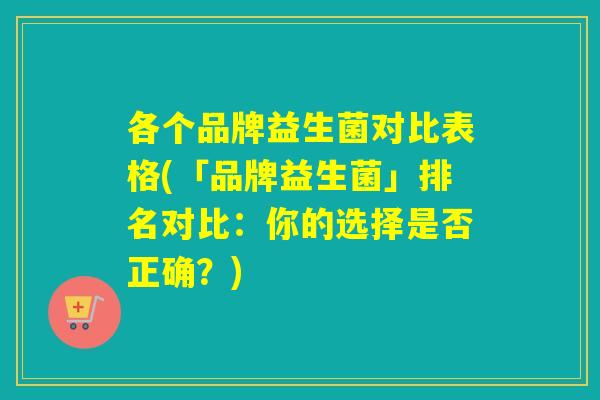 各个品牌益生菌对比表格(「品牌益生菌」排名对比：你的选择是否正确？)
