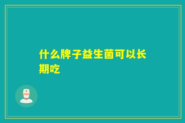 什么牌子益生菌可以长期吃