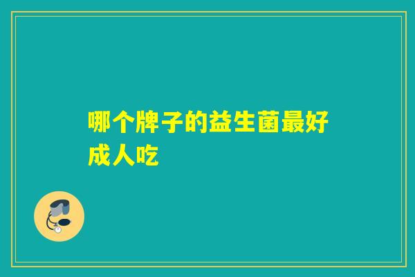 哪个牌子的益生菌好成人吃