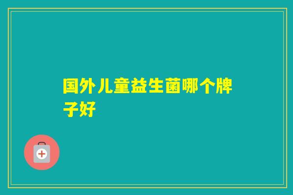 国外儿童益生菌哪个牌子好