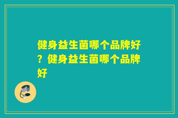 健身益生菌哪个品牌好？健身益生菌哪个品牌好