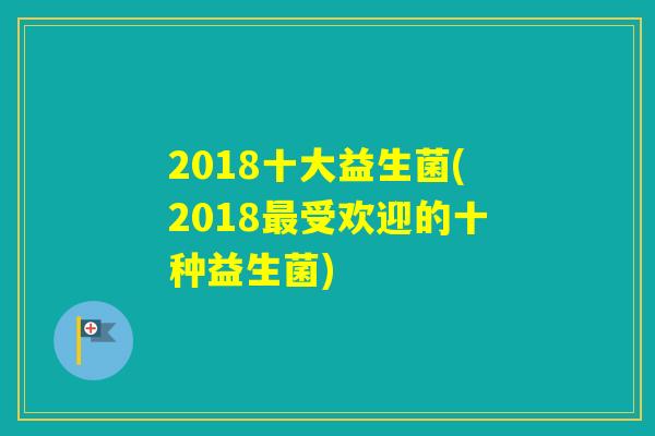 2018十大益生菌(2018受欢迎的十种益生菌)