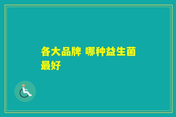 各大品牌 哪种益生菌好