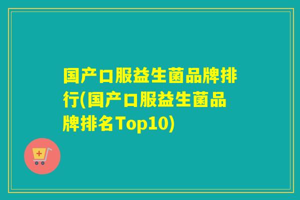 国产口服益生菌品牌排行(国产口服益生菌品牌排名Top10)