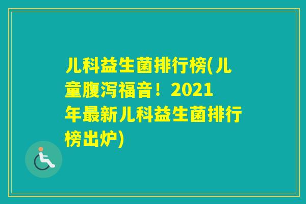 儿科益生菌排行榜(儿童福音！2021年新儿科益生菌排行榜出炉)