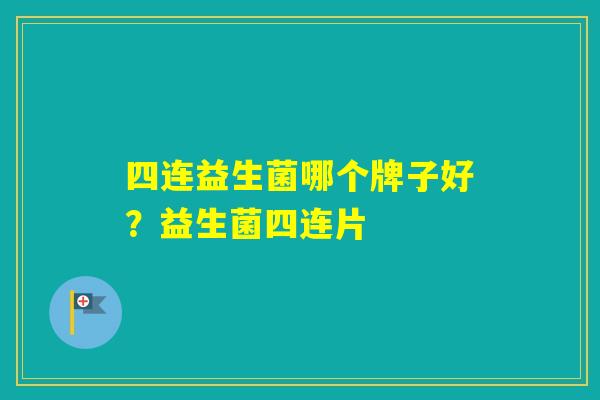 四连益生菌哪个牌子好？益生菌四连片