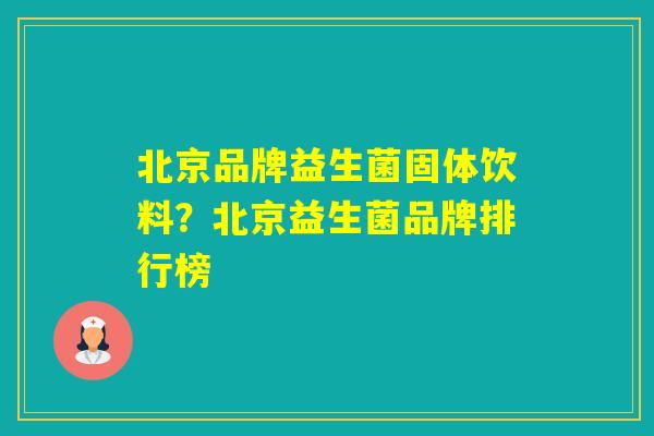 北京品牌益生菌固体饮料？北京益生菌品牌排行榜