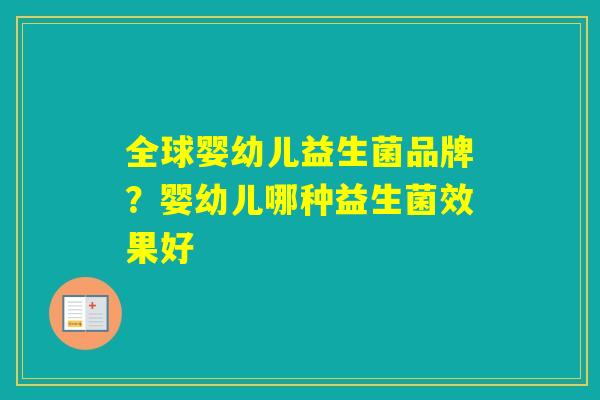 全球婴幼儿益生菌品牌？婴幼儿哪种益生菌效果好