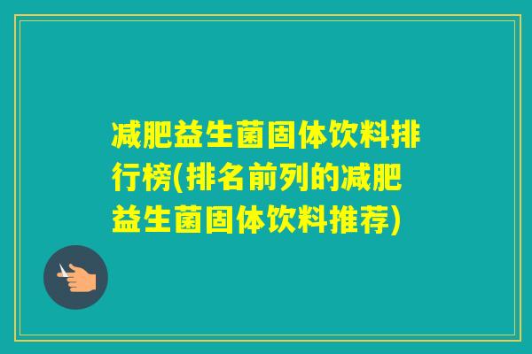益生菌固体饮料排行榜(排名前列的益生菌固体饮料推荐) 益生菌固体饮料排行榜(排名前列的益生菌固体饮料推荐)