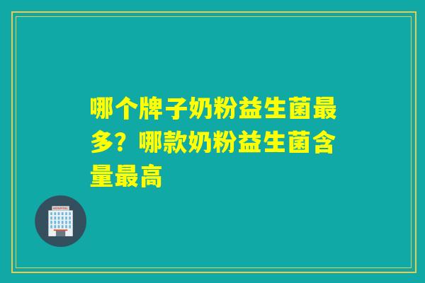 哪个牌子奶粉益生菌多？哪款奶粉益生菌含量高