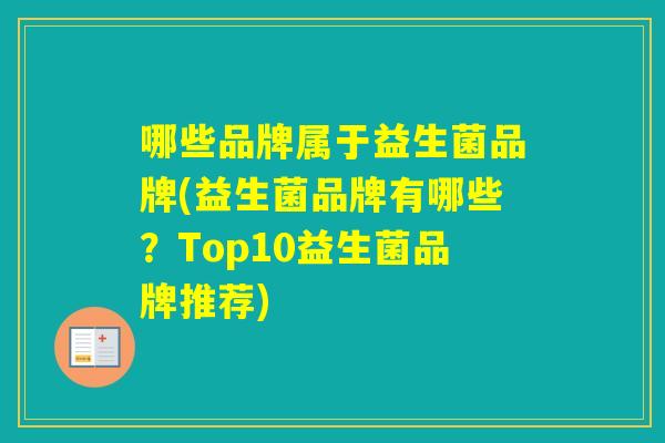 哪些品牌属于益生菌品牌(益生菌品牌有哪些？Top10益生菌品牌推荐)