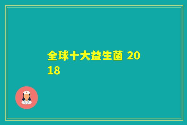 全球十大益生菌 2018 全球十大益生菌 2018