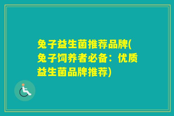 兔子益生菌推荐品牌(兔子饲养者必备：优质益生菌品牌推荐)
