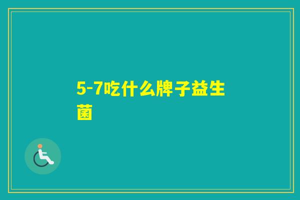 5-7吃什么牌子益生菌