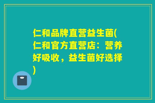 仁和品牌直营益生菌(仁和官方直营店:营养好吸收,益生菌好选择) 仁和品牌直营益生菌(仁和官方直营店:营养好吸收,益生菌好选择)