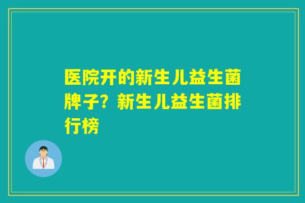 医院开的新生儿益生菌牌子？新生儿益生菌排行榜