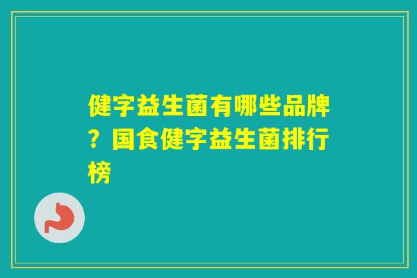 健字益生菌有哪些品牌?国食健字益生菌排行榜 健字益生菌有哪些品牌?国食健字益生菌排行榜