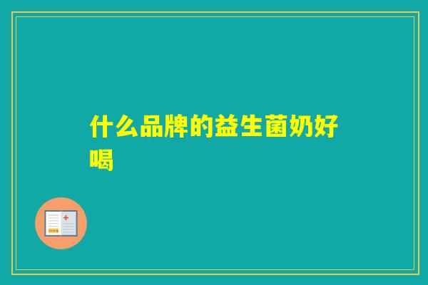 什么品牌的益生菌奶好喝