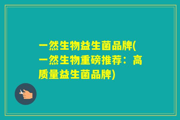 一然生物益生菌品牌(一然生物重磅推荐:高质量益生菌品牌) 一然生物益生菌品牌(一然生物重磅推荐:高质量益生菌品牌)