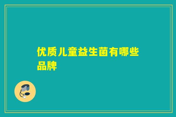 优质儿童益生菌有哪些品牌