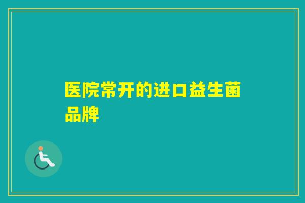 医院常开的进口益生菌品牌