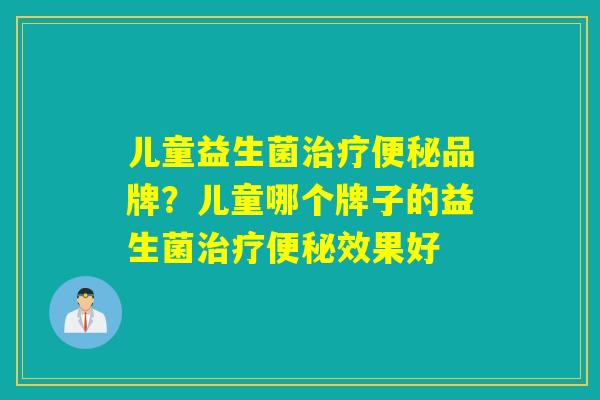 儿童益生菌品牌？儿童哪个牌子的益生菌效果好