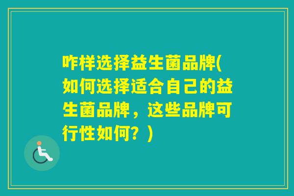 咋样选择益生菌品牌(如何选择适合自己的益生菌品牌，这些品牌可行性如何？)