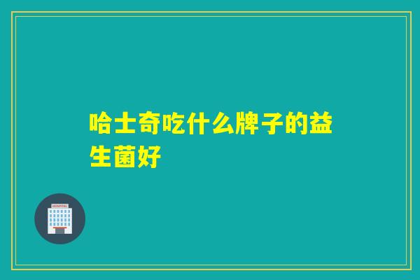 哈士奇吃什么牌子的益生菌好