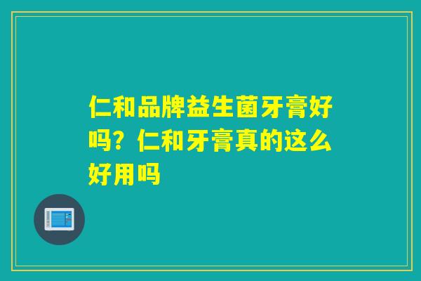 仁和品牌益生菌牙膏好吗？仁和牙膏真的这么好用吗