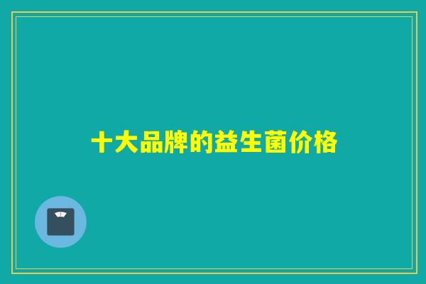 十大品牌的益生菌价格